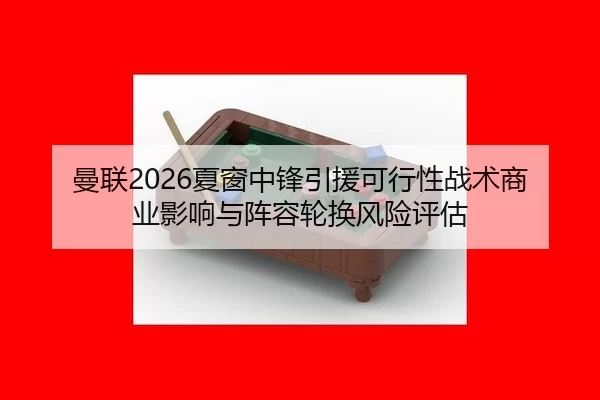 曼联2026夏窗中锋引援可行性战术商业影响与阵容轮换风险评估