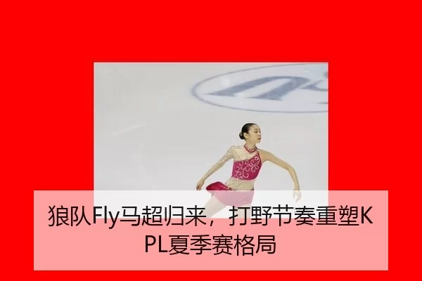狼队Fly马超归来，打野节奏重塑KPL夏季赛格局