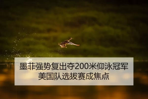 墨菲强势复出夺200米仰泳冠军 美国队选拔赛成焦点