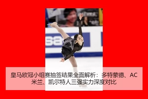 皇马欧冠小组赛抽签结果全面解析：多特蒙德、AC米兰、凯尔特人三强实力深度对比