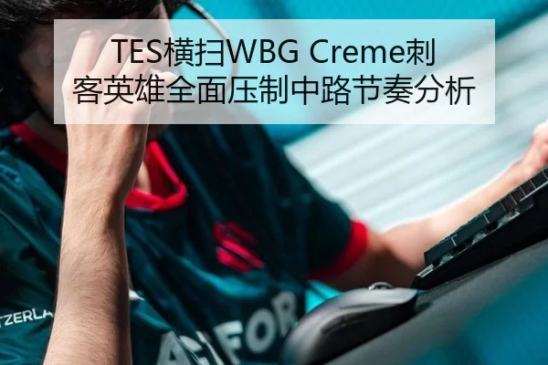TES横扫WBG Creme刺客英雄全面压制中路节奏分析